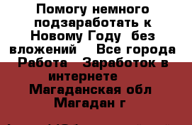 Помогу немного подзаработать к Новому Году, без вложений. - Все города Работа » Заработок в интернете   . Магаданская обл.,Магадан г.